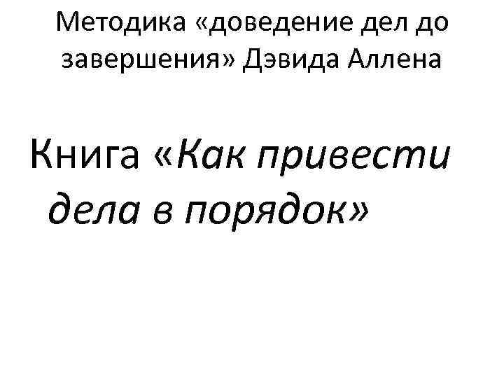 Методика «доведение дел до завершения» Дэвида Аллена Книга «Как привести дела в порядок» 