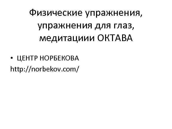 Физические упражнения, упражнения для глаз, медитациии ОКТАВА • ЦЕНТР НОРБЕКОВА http: //norbekov. com/ 