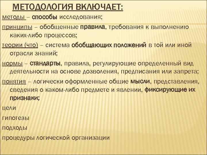 МЕТОДОЛОГИЯ ВКЛЮЧАЕТ: методы – способы исследования; принципы – обобщенные правила, требования к выполнению каких-либо