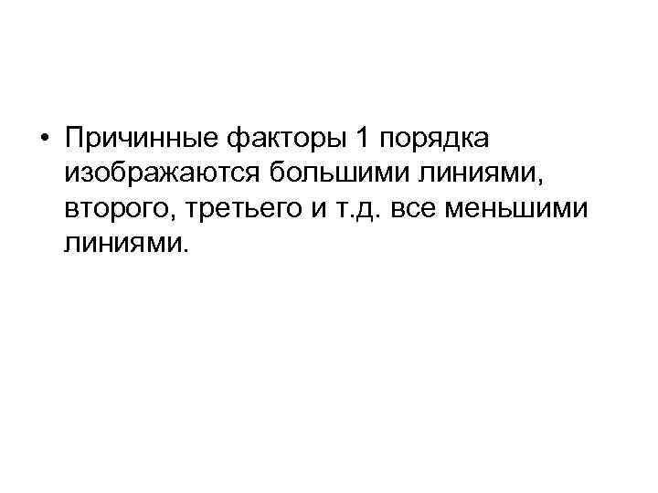  • Причинные факторы 1 порядка изображаются большими линиями, второго, третьего и т. д.