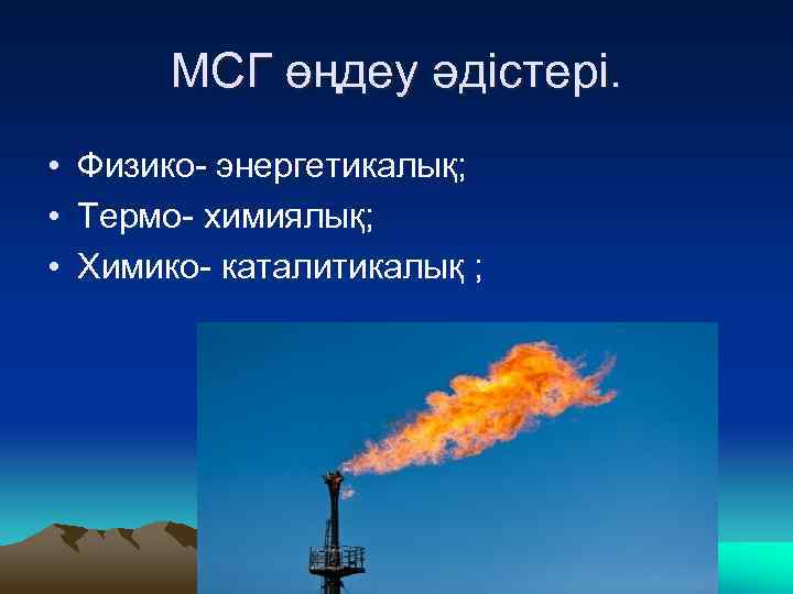 МСГ өңдеу әдістері. • Физико- энергетикалық; • Термо- химиялық; • Химико- каталитикалық ; 