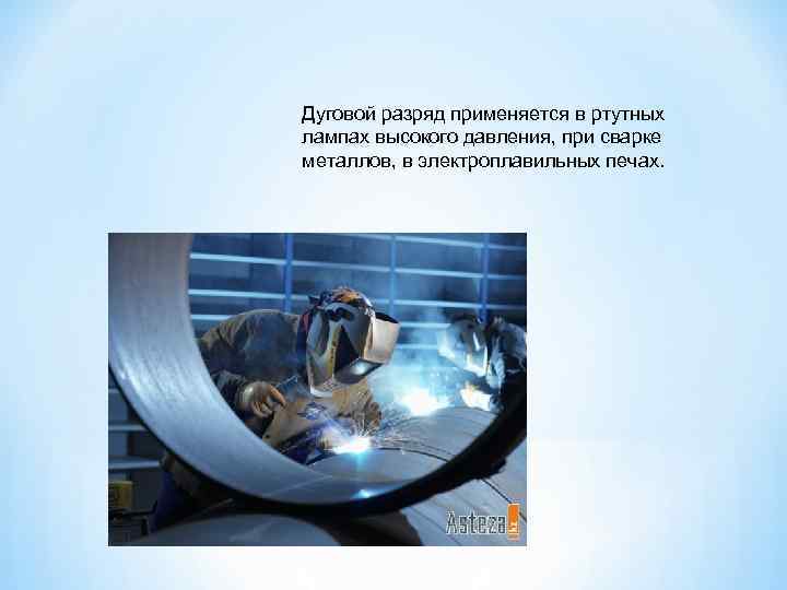 Дуговой разряд применяется в ртутных лампах высокого давления, при сварке металлов, в электроплавильных печах.
