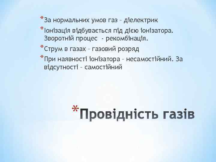 *За нормальних умов газ – діелектрик *Іонізація відбувається під дією іонізатора. Зворотній процес -