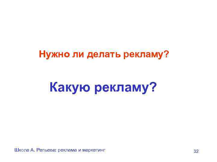 Нужно ли делать рекламу? Какую рекламу? Школа А. Репьева: реклама и маркетинг 32 