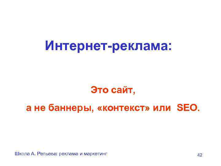 Интернет-реклама: Это сайт, а не баннеры, «контекст» или SEO. Школа А. Репьева: реклама и