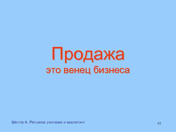 Продажа это венец бизнеса Школа А. Репьева: реклама и маркетинг 43 