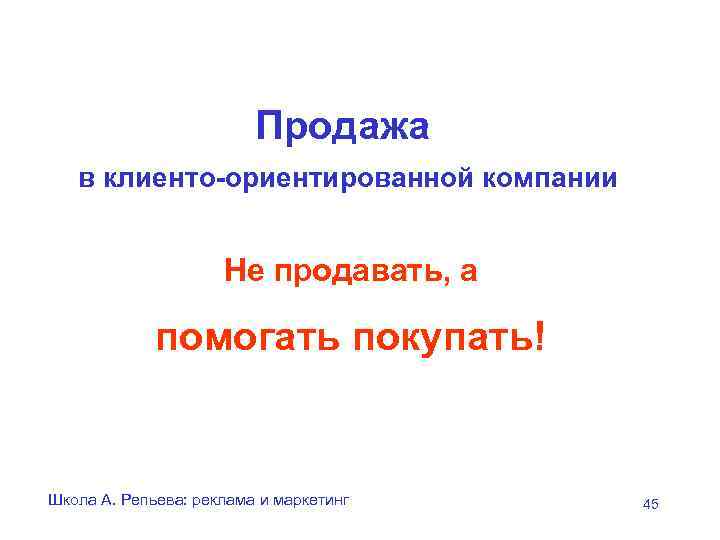 Продажа в клиенто-ориентированной компании Не продавать, а помогать покупать! Школа А. Репьева: реклама и