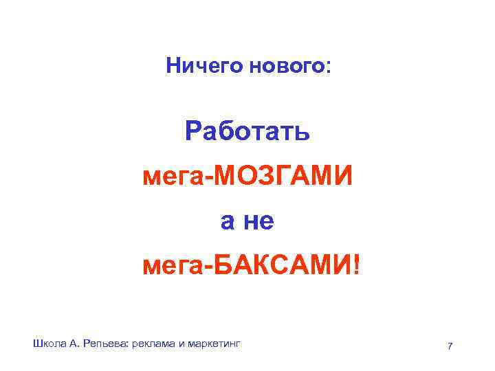 Ничего нового: Работать мега-МОЗГАМИ а не мега-БАКСАМИ! Школа А. Репьева: реклама и маркетинг 7
