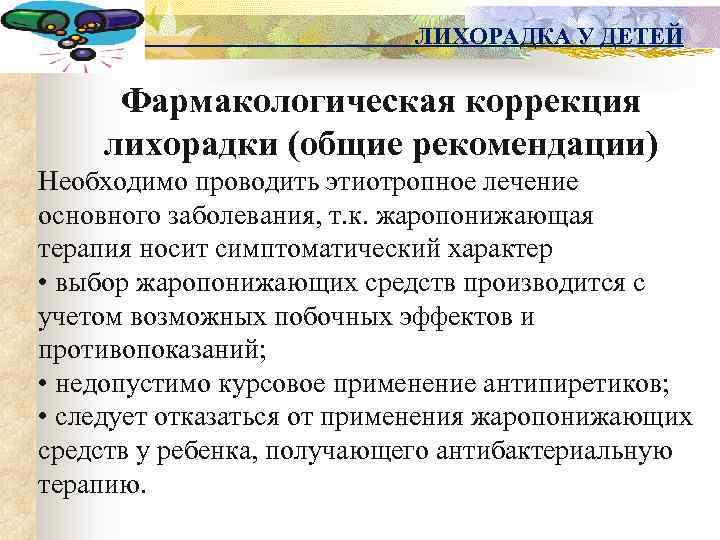 ЛИХОРАДКА У ДЕТЕЙ Фармакологическая коррекция лихорадки (общие рекомендации) Необходимо проводить этиотропное лечение основного заболевания,