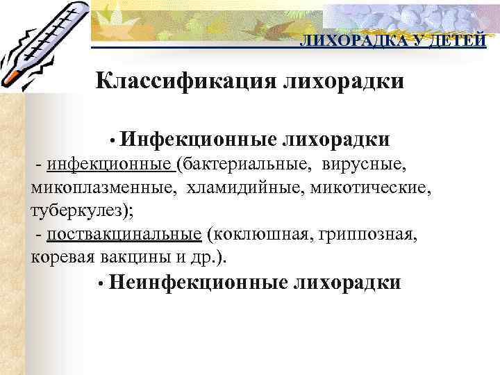 ЛИХОРАДКА У ДЕТЕЙ Классификация лихорадки • Инфекционные лихорадки - инфекционные (бактериальные, вирусные, микоплазменные, хламидийные,