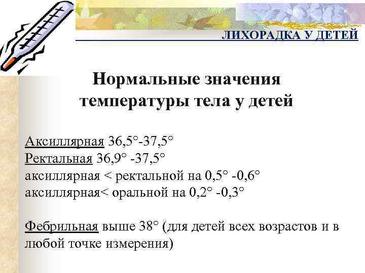 ЛИХОРАДКА У ДЕТЕЙ Нормальные значения температуры тела у детей Аксиллярная 36, 5°-37, 5° Ректальная