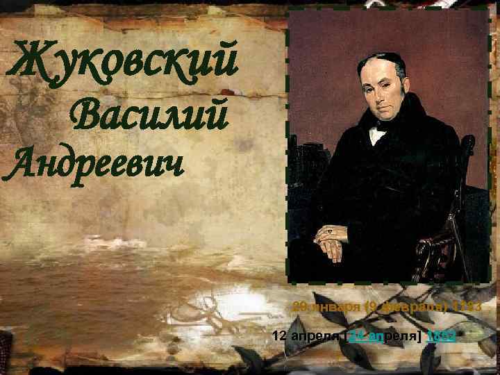 Жуковский Василий Андреевич 29 января (9 февраля) 1783 12 апреля [24 апреля] 1852 