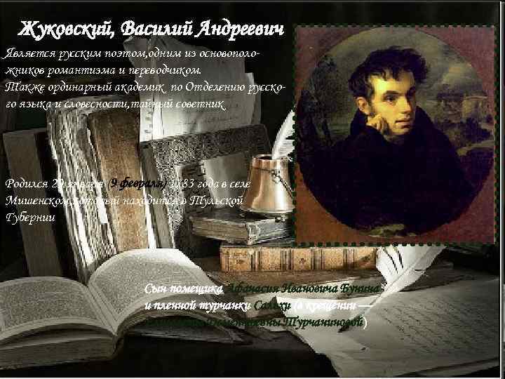 Жуковский, Василий Андреевич Является русским поэтом, одним из основоположников романтизма и переводчиком. Также ординарный