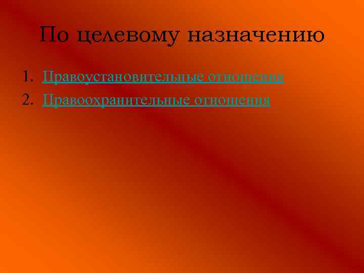 По целевому назначению 1. Правоустановительные отношения 2. Правоохранительные отношения 