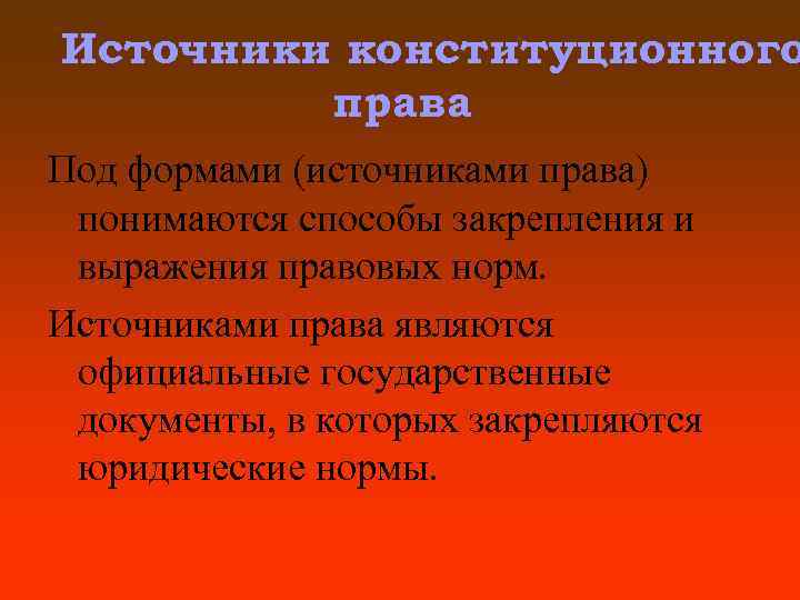 Источники конституционного права Под формами (источниками права) понимаются способы закрепления и выражения правовых норм.