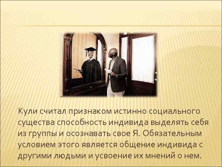 Кули считал признаком истинно социального существа способность индивида выделять себя из группы и осознавать