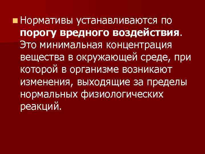 n Нормативы устанавливаются по порогу вредного воздействия. Это минимальная концентрация вещества в окружающей среде,