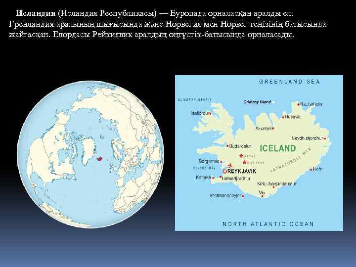 Исландия (Исландия Республикасы) — Еуропада орналасқан аралды ел. Гренландия аралының шығысында және Норвегия мен