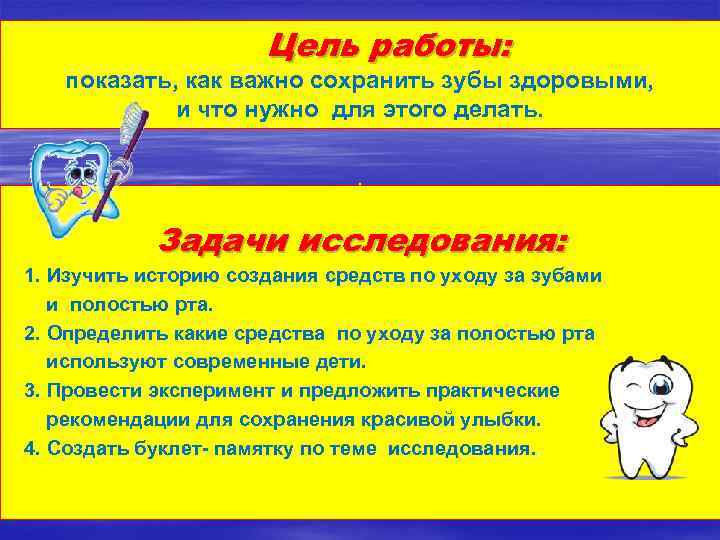 Цель работы: показать, как важно сохранить зубы здоровыми, и что нужно для этого делать.