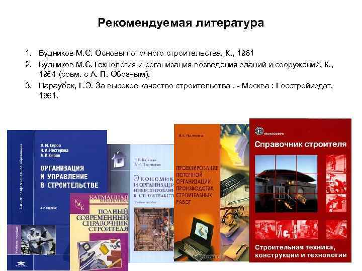 Рекомендуемая литература 1. Будников М. С. Основы поточного строительства, К. , 1961 2. Будников