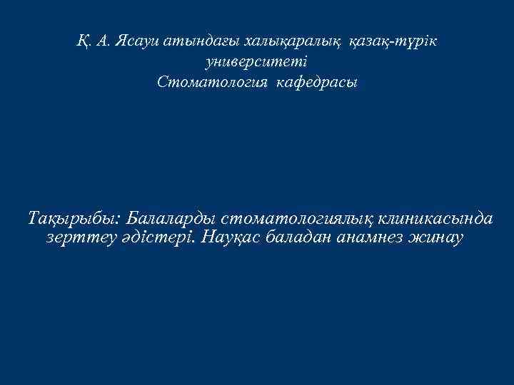 Қ. А. Ясауи атындағы халықаралық қазақ-түрік университеті Стоматология кафедрасы Тақырыбы: Балаларды стоматологиялық клиникасында зерттеу