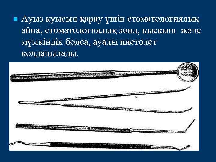 n Ауыз қуысын қарау үшін стоматологиялық айна, стоматологиялық зонд, қысқыш және мүмкіндік болса, ауалы