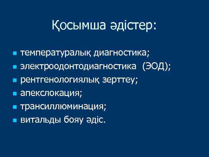 Қосымша әдістер: n n n температуралық диагностика; электроодонтодиагностика (ЭОД); рентгенологиялық зерттеу; апекслокация; трансиллюминация; витальды