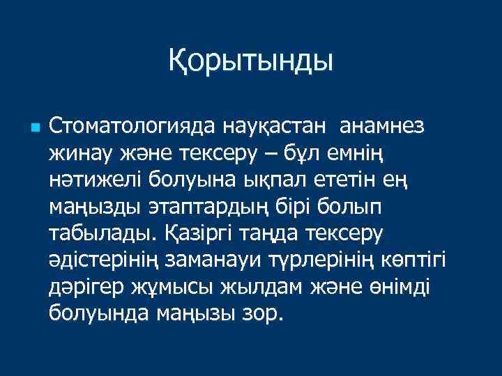 Қорытынды n Стоматологияда науқастан анамнез жинау және тексеру – бұл емнің нәтижелі болуына ықпал