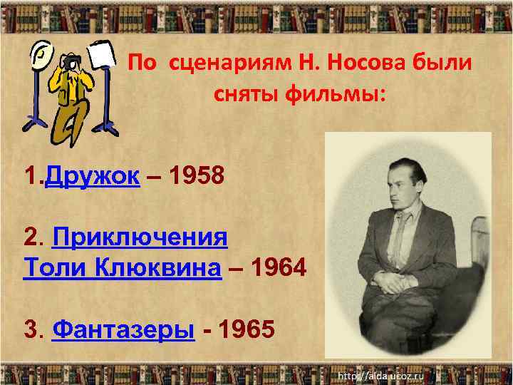 По сценариям Н. Носова были сняты фильмы: 1. Дружок – 1958 2. Приключения Толи