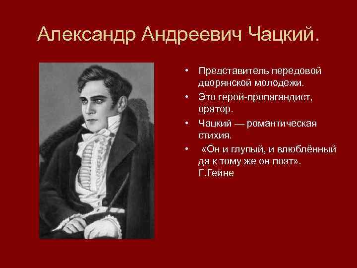 Александр Андреевич Чацкий. • Представитель передовой дворянской молодежи. • Это герой-пропагандист, оратор. • Чацкий
