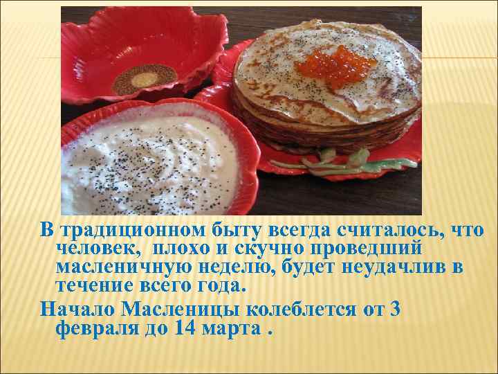 В традиционном быту всегда считалось, что человек, плохо и скучно проведший масленичную неделю, будет