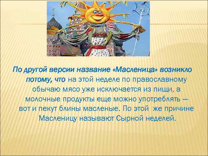 По другой версии название «Масленица» возникло потому, что на этой неделе по православному обычаю