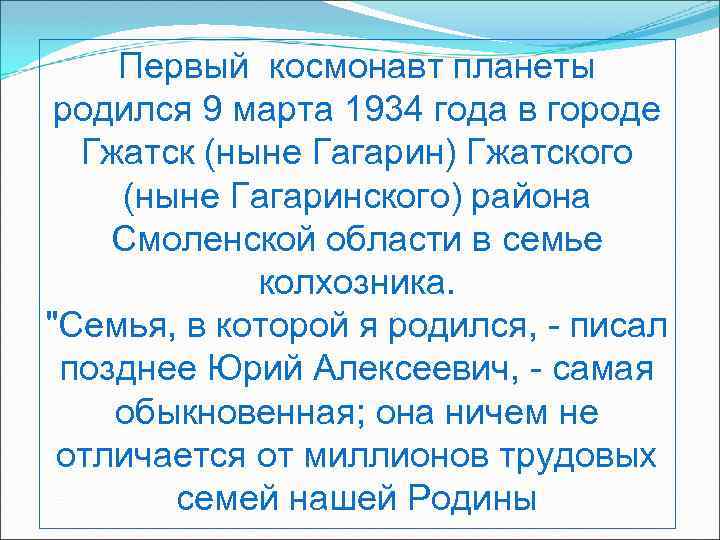 Первый космонавт планеты родился 9 марта 1934 года в городе Гжатск (ныне Гагарин) Гжатского