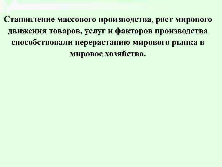 Становление массового производства, рост мирового движения товаров, услуг и факторов производства способствовали перерастанию мирового