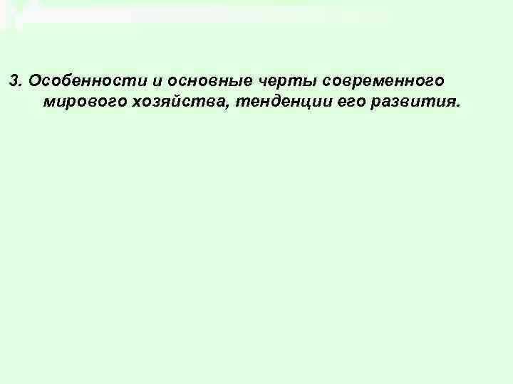 3. Особенности и основные черты современного мирового хозяйства, тенденции его развития. 