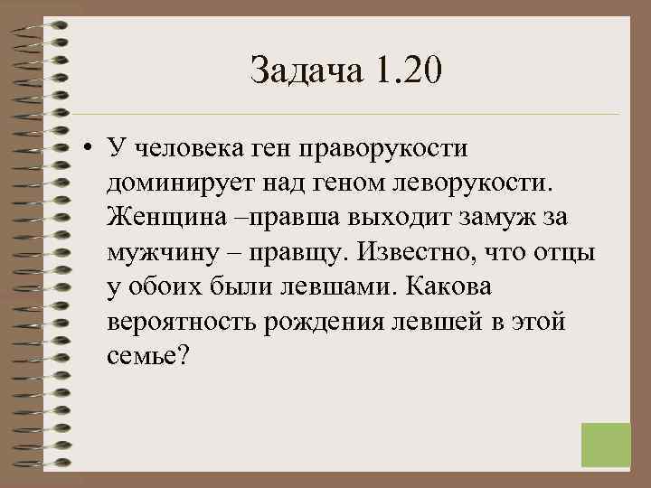  Задача 1. 20 • У человека ген праворукости доминирует над геном леворукости. Женщина