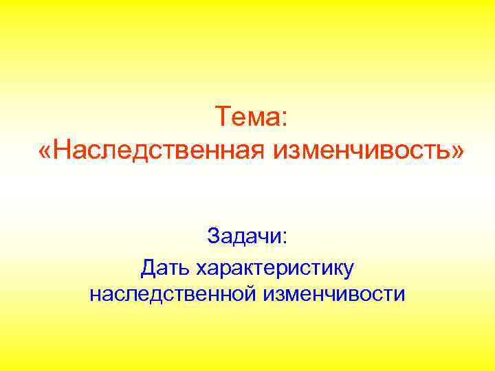 Тема: «Наследственная изменчивость» Задачи: Дать характеристику наследственной изменчивости 