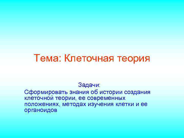 Тема: Клеточная теория Задачи: Сформировать знания об истории создания клеточной теории, ее современных положениях,