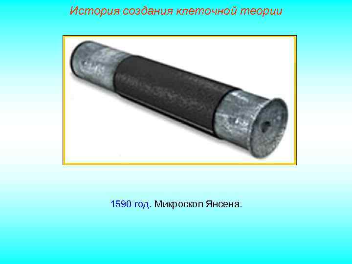 История создания клеточной теории 1590 год. Микроскоп Янсена. 