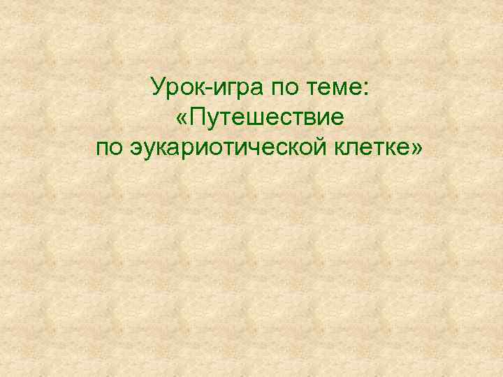 Урок-игра по теме: «Путешествие по эукариотической клетке» 