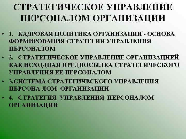 СТРАТЕГИЧЕСКОЕ УПРАВЛЕНИЕ ПЕРСОНАЛОМ ОРГАНИЗАЦИИ • 1. КАДРОВАЯ ПОЛИТИКА ОРГАНИЗАЦИИ - ОСНОВА ФОРМИРОВАНИЯ СТРАТЕГИИ УПРАВЛЕНИЯ