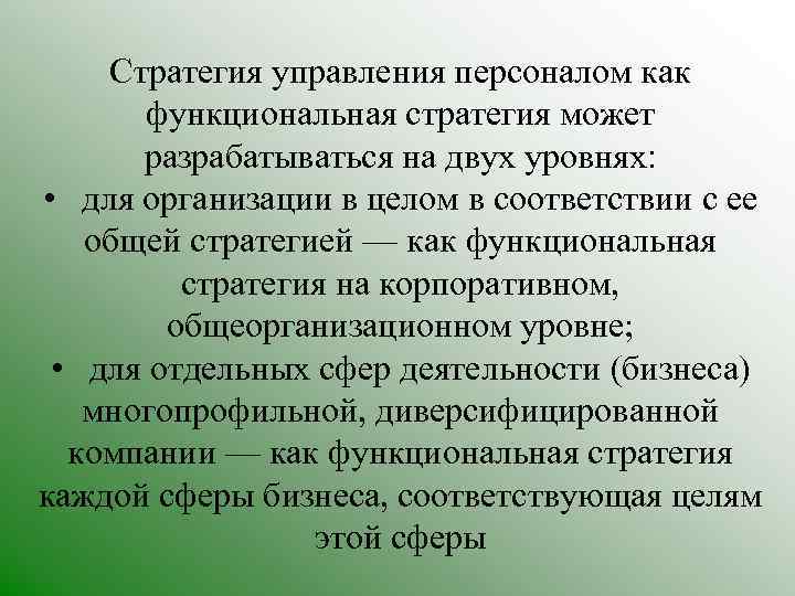 Стратегия управления персоналом как функциональная стратегия может разрабатываться на двух уровнях: • для организации