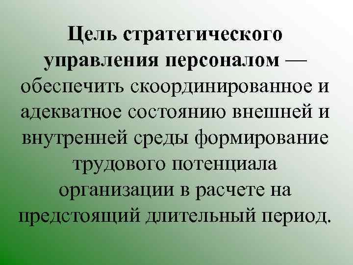 Цель стратегического управления персоналом — обеспечить скоординированное и адекватное состоянию внешней и внутренней среды