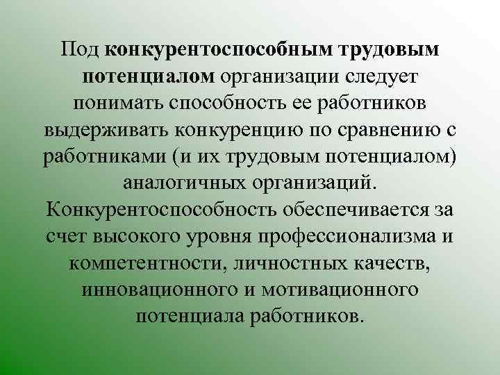 Под конкурентоспособным трудовым потенциалом организации следует понимать способность ее работников выдерживать конкуренцию по сравнению