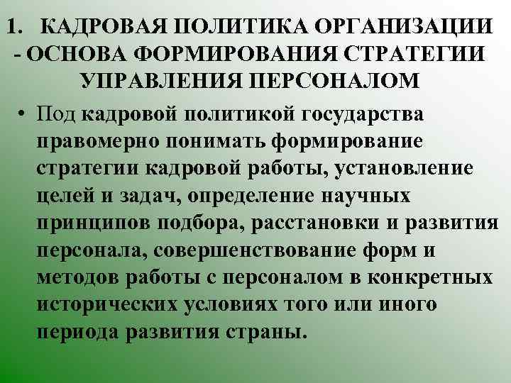 1. КАДРОВАЯ ПОЛИТИКА ОРГАНИЗАЦИИ ОСНОВА ФОРМИРОВАНИЯ СТРАТЕГИИ УПРАВЛЕНИЯ ПЕРСОНАЛОМ • Под кадровой политикой государства