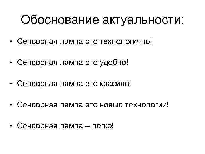 Обоснование актуальности: • Сенсорная лампа это технологично! • Сенсорная лампа это удобно! • Сенсорная