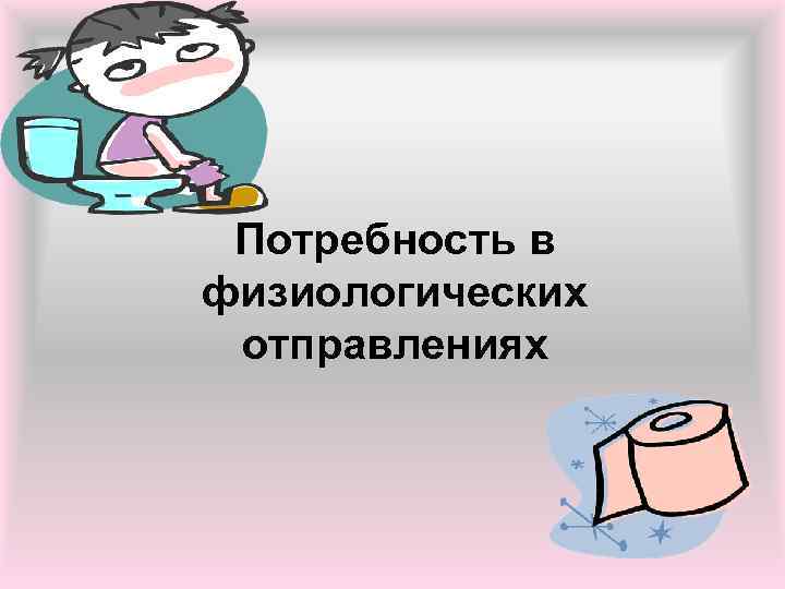 Потребность в физиологических отправлениях 