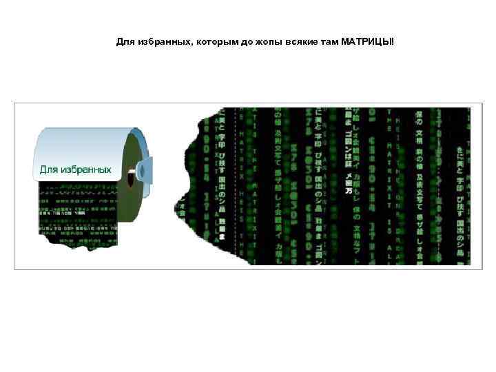 Для избранных, которым до жопы всякие там МАТРИЦЫ! 
