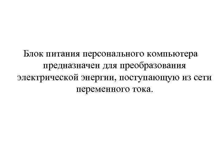 Блок питания персонального компьютера предназначен для преобразования электрической энергии, поступающую из сети переменного тока.