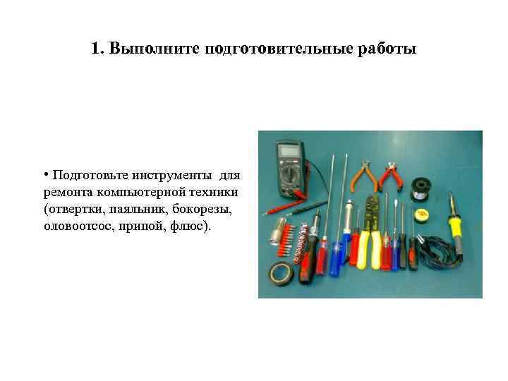 1. Выполните подготовительные работы • Подготовьте инструменты для ремонта компьютерной техники (отвертки, паяльник, бокорезы,